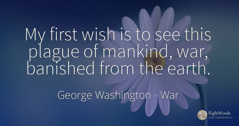 My first wish is to see this plague of mankind, war, ... - George Washington, quote about war, wish, earth