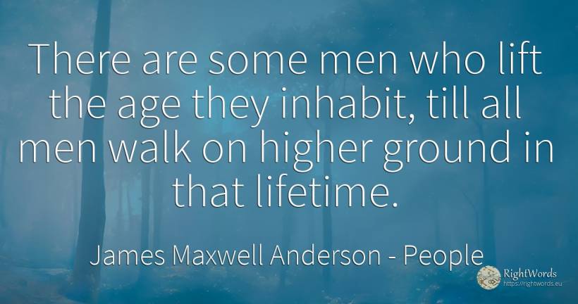 There are some men who lift the age they inhabit, till... - James Maxwell Anderson, quote about people, man, age, olderness