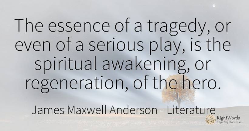 The essence of a tragedy, or even of a serious play, is... - James Maxwell Anderson, quote about literature, heroism, tragedy