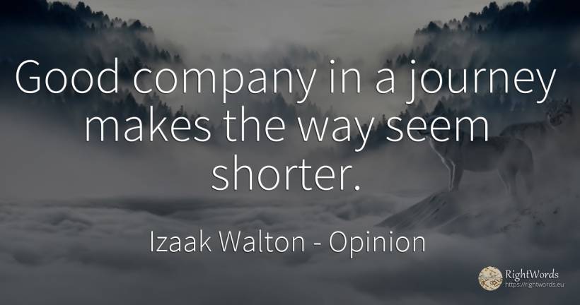 Good company in a journey makes the way seem shorter. - Izaak Walton, quote about opinion, companies, good, good luck