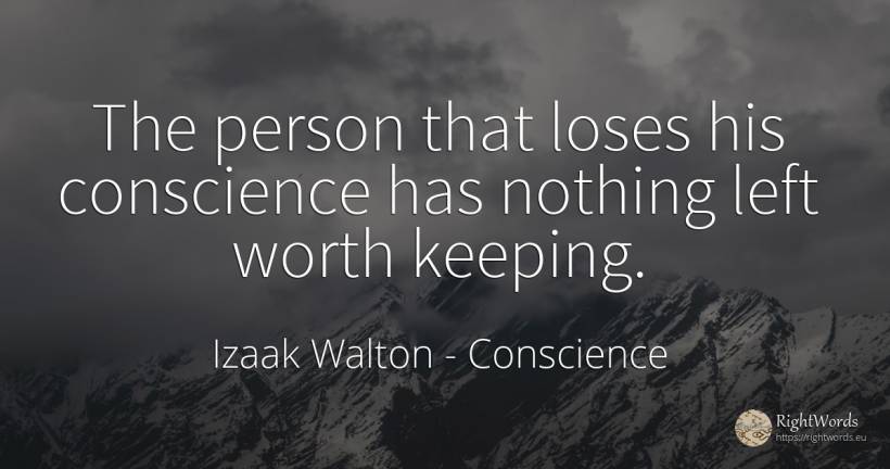 The person that loses his conscience has nothing left... - Izaak Walton, quote about conscience, people, nothing