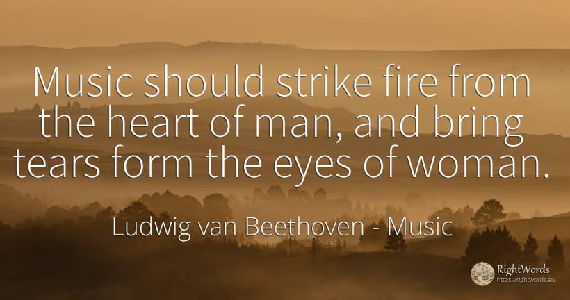 Music should strike fire from the heart of man, and bring... - Ludwig van Beethoven, quote about music, tears, eyes, woman, fire, fire brigade, heart, man