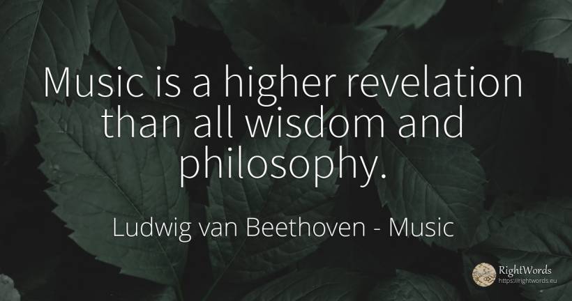 Music is a higher revelation than all wisdom and philosophy. - Ludwig van Beethoven, quote about music, revelation, philosophy, wisdom