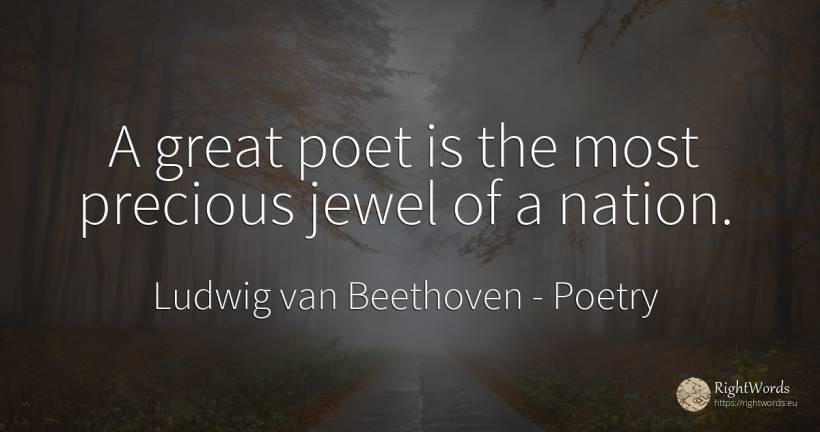 A great poet is the most precious jewel of a nation. - Ludwig van Beethoven, quote about poetry, nation, poets