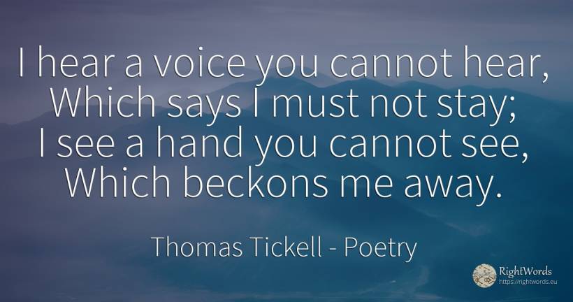 I hear a voice you cannot hear, Which says I must not... - Thomas Tickell, quote about poetry, voice