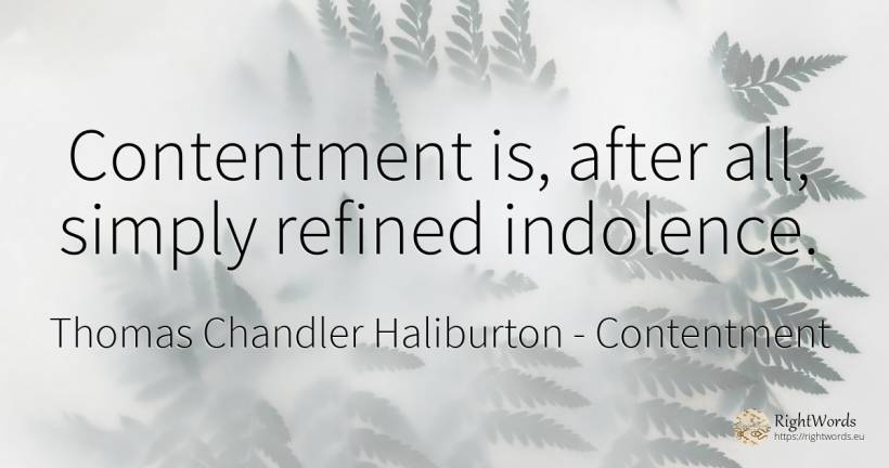 Contentment is, after all, simply refined indolence. - Thomas Chandler Haliburton, quote about contentment