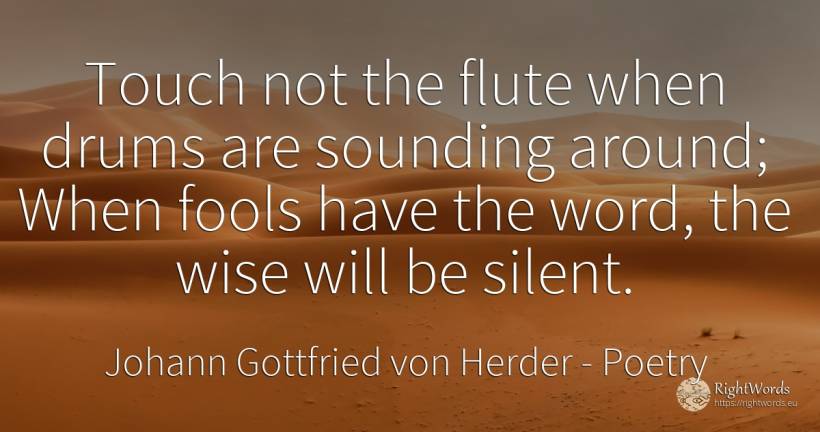 Touch not the flute when drums are sounding around; When... - Johann Gottfried von Herder, quote about poetry, word