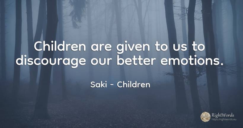Children are given to us to discourage our better emotions. - Saki, quote about children, emotions