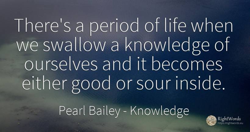 There's a period of life when we swallow a knowledge of... - Pearl Bailey, quote about knowledge, good, good luck, life