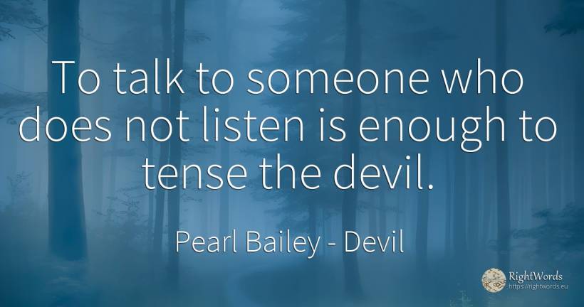 To talk to someone who does not listen is enough to tense... - Pearl Bailey, quote about devil