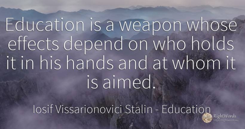 Education is a weapon whose effects depend on who holds... - Joseph Vissarionovich Stalin, quote about education