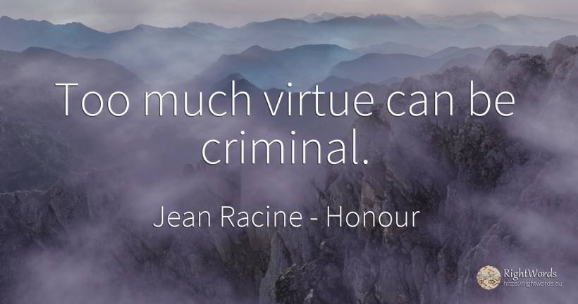 Too much virtue can be criminal. - Jean Racine, quote about honour, criminals, virtue