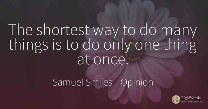 The shortest way to do many things is to do only one... - Samuel Smiles, quote about opinion, things