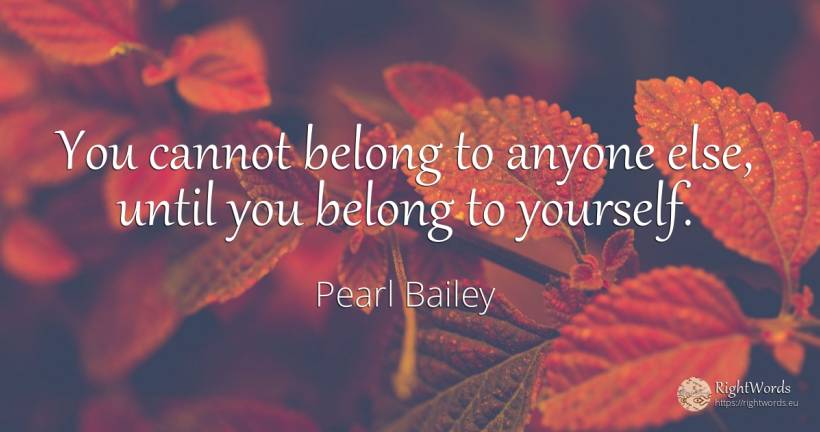 You cannot belong to anyone else, until you belong to... - Pearl Bailey