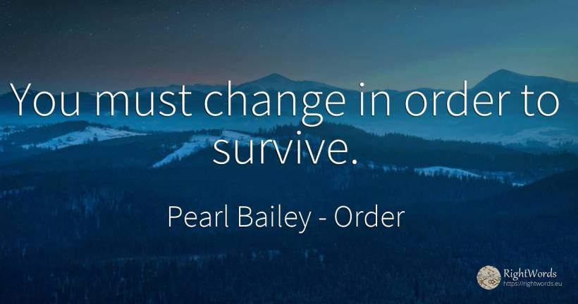 You must change in order to survive. - Pearl Bailey, quote about order, change