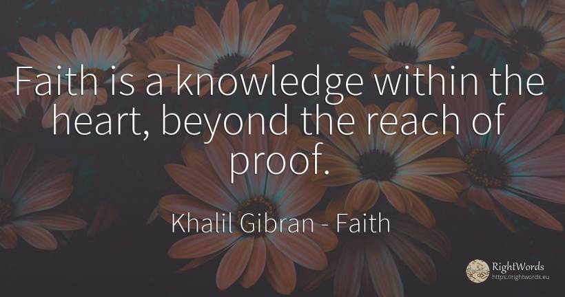 Faith is a knowledge within the heart, beyond the reach... - Khalil Gibran (Gibran Khalil Gibran), quote about faith, knowledge, heart