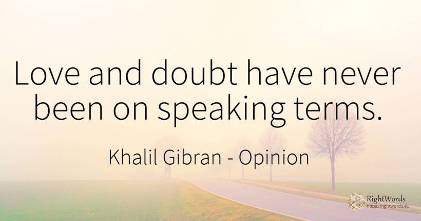 Love and doubt have never been on speaking terms. - Khalil Gibran (Gibran Khalil Gibran), quote about opinion, doubt, love