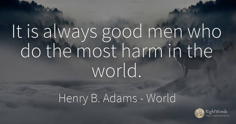 It is always good men who do the most harm in the world. - Henry B. Adams, quote about man, world, good, good luck