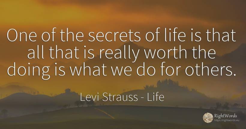 One of the secrets of life is that all that is really... - Levi Strauss, quote about life