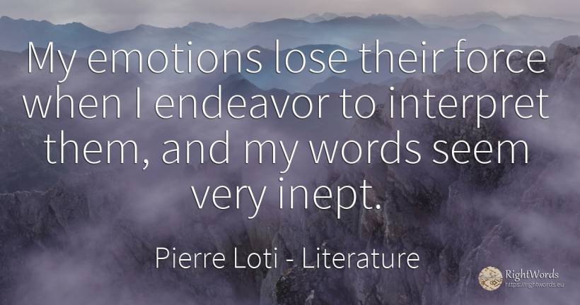 My emotions lose their force when I endeavor to interpret... - Pierre Loti, quote about literature, emotions, force, police
