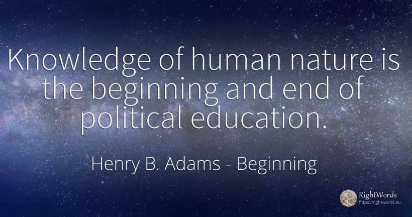 Knowledge of human nature is the beginning and end of... - Henry B. Adams, quote about beginning, education, knowledge, nature, human imperfections, end