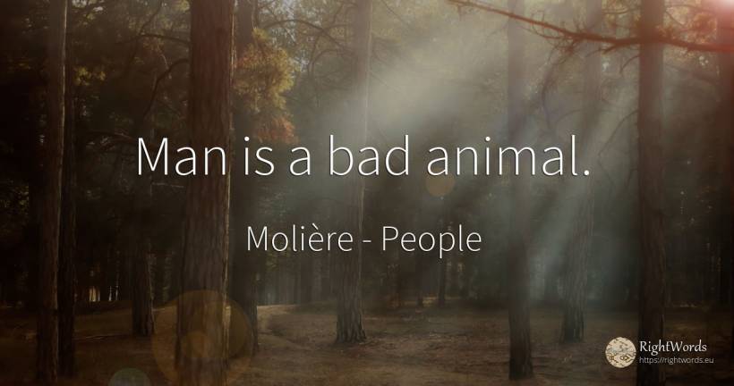 Man is a bad animal. - Molière, quote about people, bad luck, bad, man