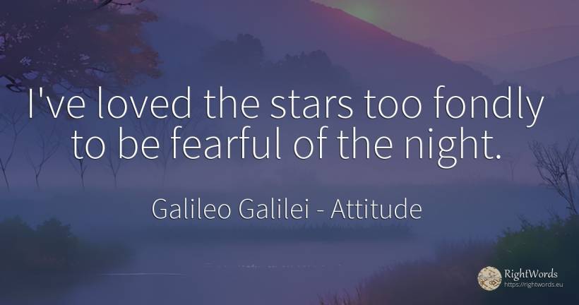 I've loved the stars too fondly to be fearful of the night. - Galileo Galilei, quote about attitude, celebrity, stars, night