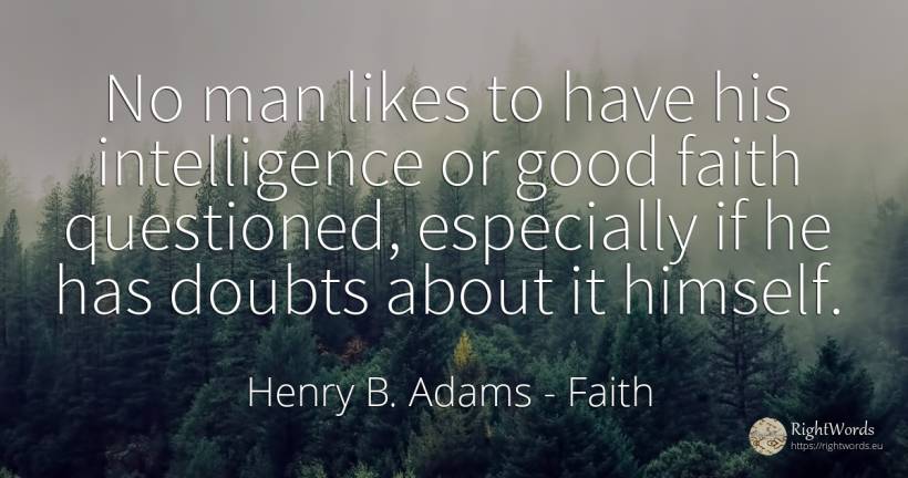 No man likes to have his intelligence or good faith... - Henry B. Adams, quote about intelligence, faith, good, good luck, man