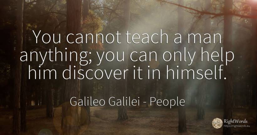 You cannot teach a man anything; you can only help him... - Galileo Galilei, quote about people, help, man