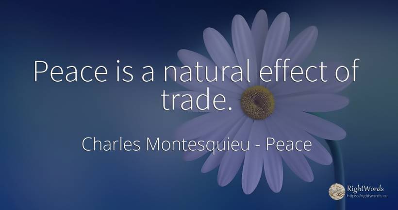 Peace is a natural effect of trade. - Charles Montesquieu, quote about peace, commerce