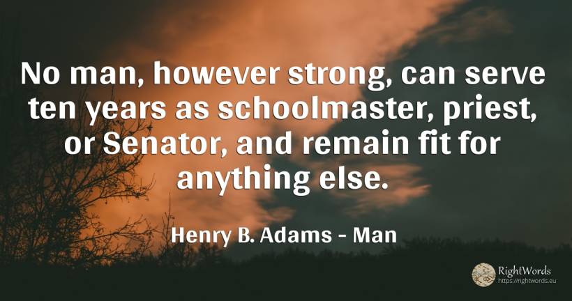 No man, however strong, can serve ten years as... - Henry B. Adams, quote about man