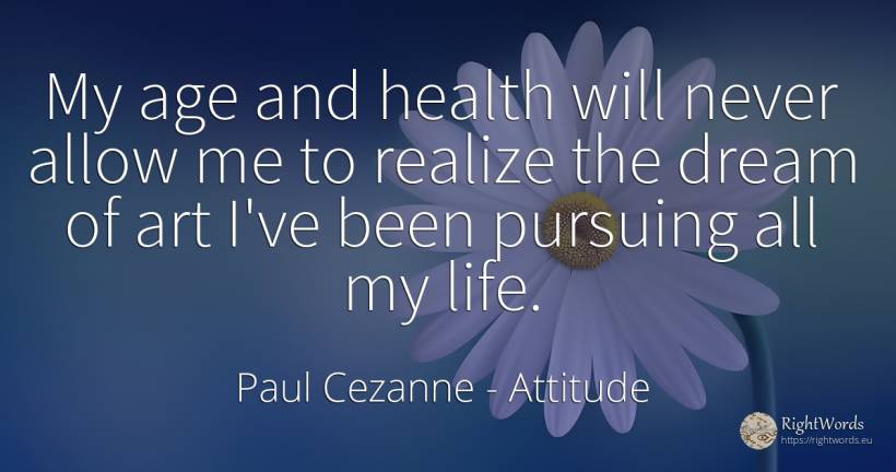 My age and health will never allow me to realize the... - Paul Cezanne, quote about attitude, dream, age, olderness, art, magic, life