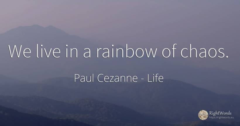We live in a rainbow of chaos. - Paul Cezanne, quote about life, chaos