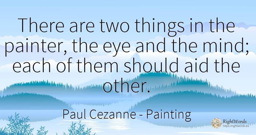 There are two things in the painter, the eye and the... - Paul Cezanne, quote about painting, mind, things