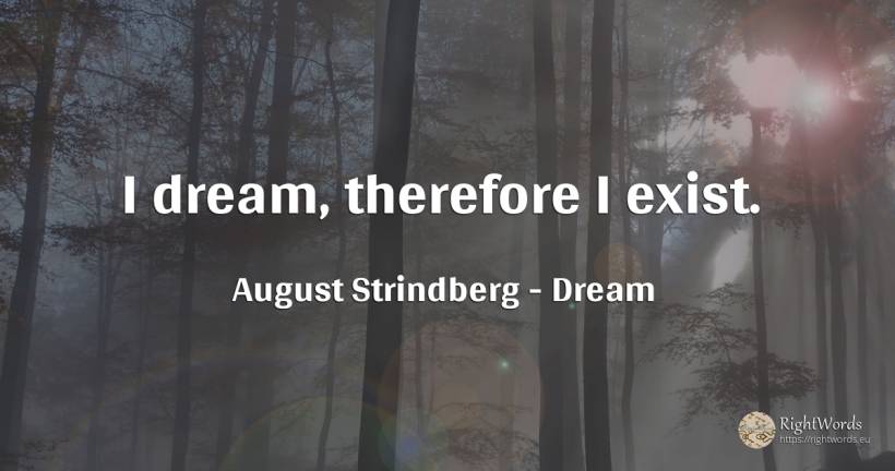 I dream, therefore I exist. - August Strindberg, quote about dream