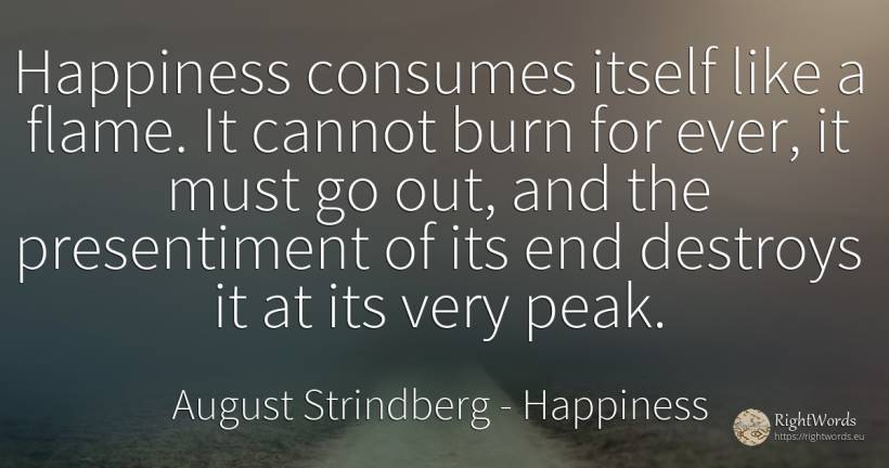 Happiness consumes itself like a flame. It cannot burn... - August Strindberg, quote about happiness, end
