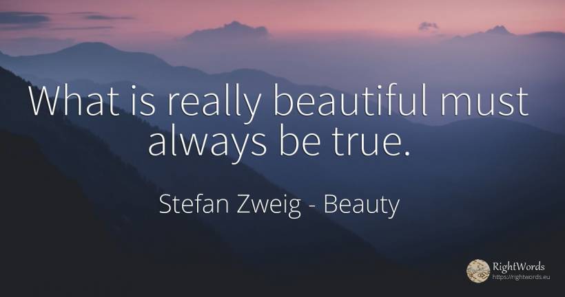What is really beautiful must always be true. - Stefan Zweig, quote about beauty