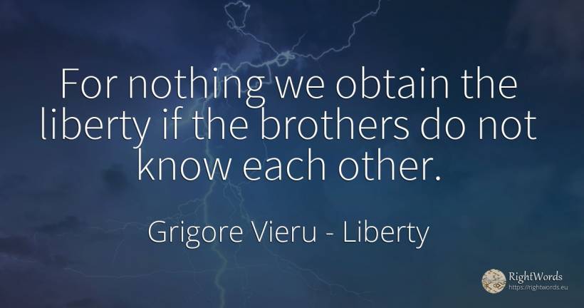 For nothing we obtain the liberty if the brothers do not... - Grigore Vieru, quote about liberty, nothing