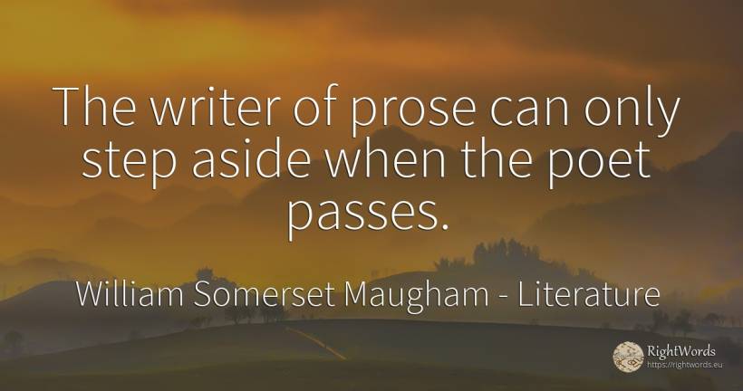 The writer of prose can only step aside when the poet... - William Somerset Maugham, quote about literature, writers, poets