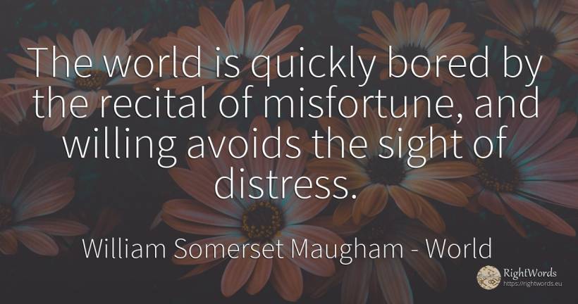 The world is quickly bored by the recital of misfortune, ... - William Somerset Maugham, quote about world