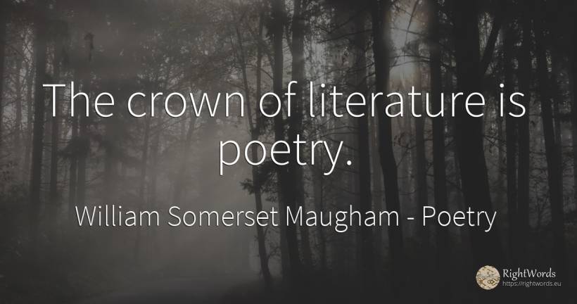The crown of literature is poetry. - William Somerset Maugham, quote about poetry, literature