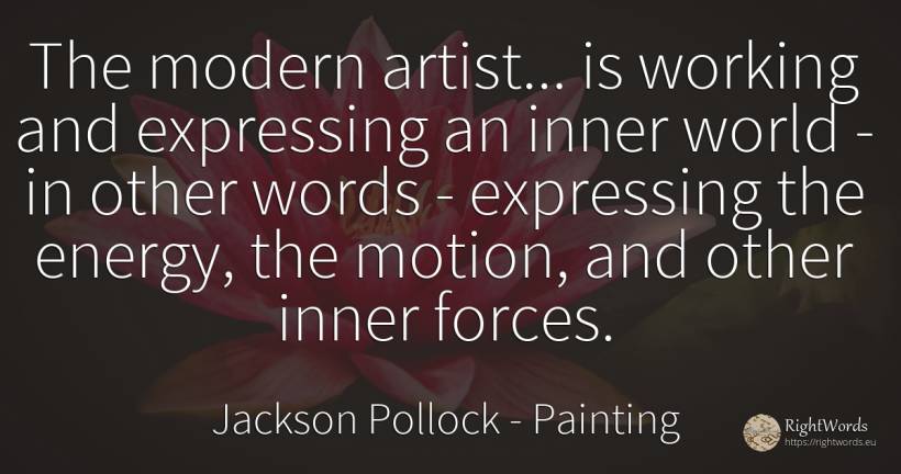 The modern artist... is working and expressing an inner... - Jackson Pollock, quote about painting, force, artists, world