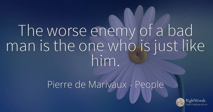The worse enemy of a bad man is the one who is just like... - Pierre de Marivaux, quote about people, enemies, bad luck, bad, man