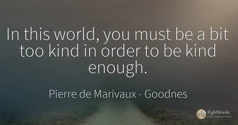 In this world, you must be a bit too kind in order to be... - Pierre de Marivaux, quote about goodnes, order, world