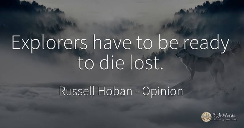 Explorers have to be ready to die lost. - Russell Hoban, quote about opinion