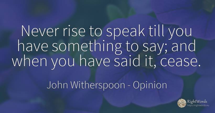 Never rise to speak till you have something to say; and... - John Witherspoon, quote about opinion