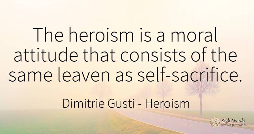 The heroism is a moral attitude that consists of the same... - Dimitrie Gusti, quote about heroism, attitude, sacrifice, self-control, moral