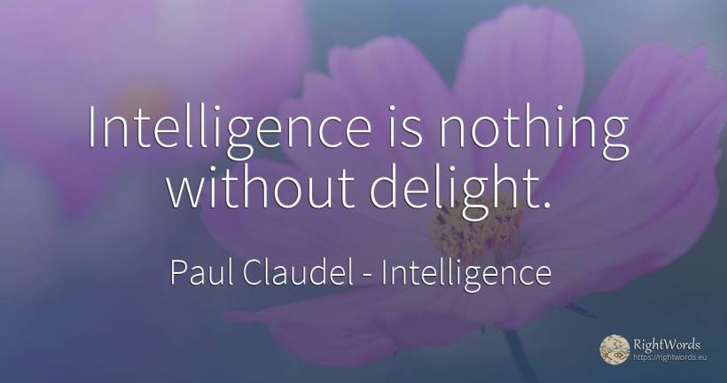 Intelligence is nothing without delight. - Paul Claudel, quote about intelligence, nothing
