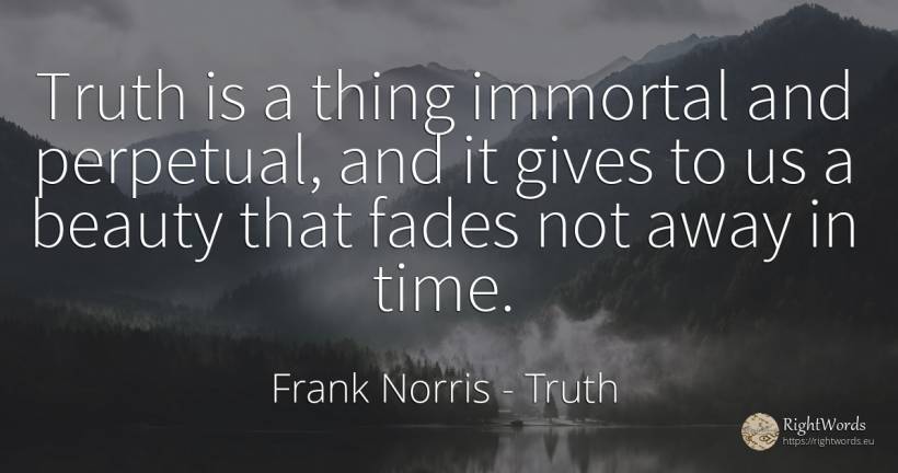Truth is a thing immortal and perpetual, and it gives to... - Frank Norris, quote about truth, immortality, beauty, things, time