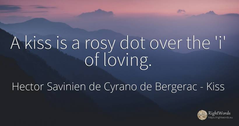 A kiss is a rosy dot over the 'i' of loving. - Hector Savinien de Cyrano de Bergerac, quote about kiss